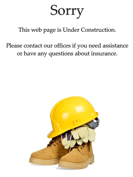 Sorry This web page is Under Construction.  Please contact our offices if you need assistance  or have any questions about insurance.